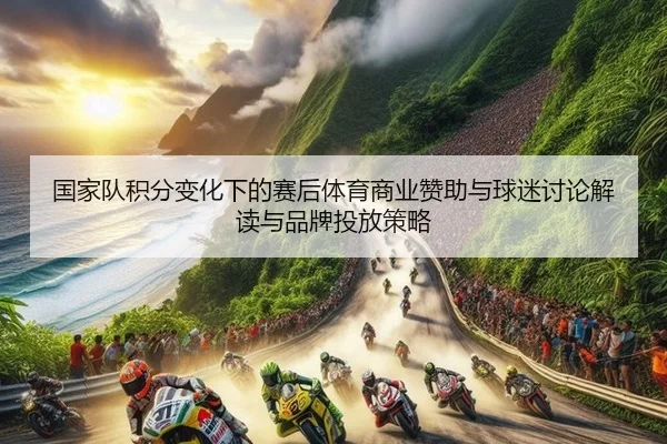 国家队积分变化下的赛后体育商业赞助与球迷讨论解读与品牌投放策略